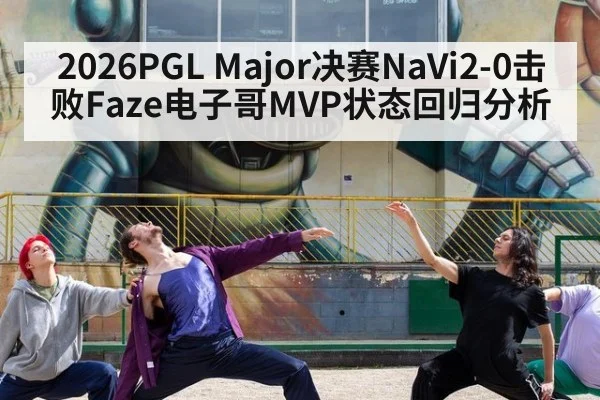 2026PGL Major决赛NaVi2-0击败Faze电子哥MVP状态回归分析