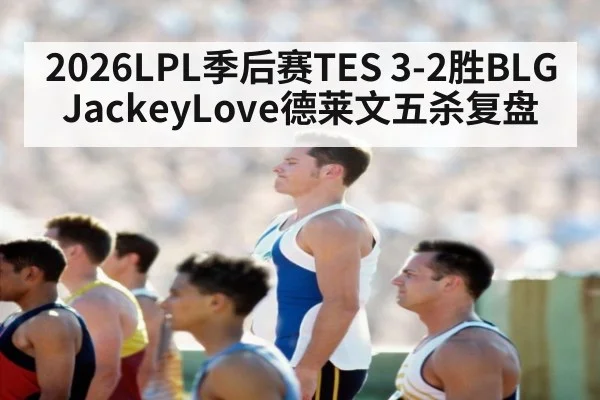 2026LPL季后赛TES 3-2胜BLG JackeyLove德莱文五杀复盘