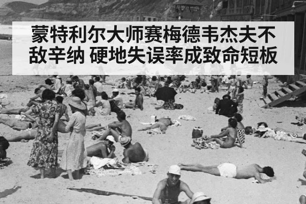 蒙特利尔大师赛梅德韦杰夫不敌辛纳 硬地失误率成致命短板