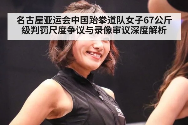 名古屋亚运会中国跆拳道队女子67公斤级判罚尺度争议与录像审议深度解析