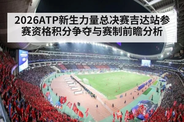 2026ATP新生力量总决赛吉达站参赛资格积分争夺与赛制前瞻分析
